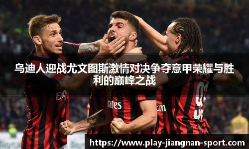 乌迪人迎战尤文图斯激情对决争夺意甲荣耀与胜利的巅峰之战