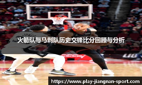 火箭队与马刺队历史交锋比分回顾与分析