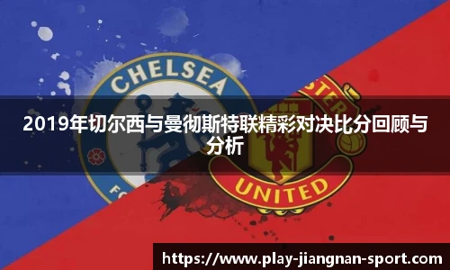 2019年切尔西与曼彻斯特联精彩对决比分回顾与分析